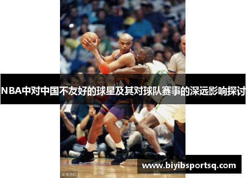 NBA中对中国不友好的球星及其对球队赛事的深远影响探讨